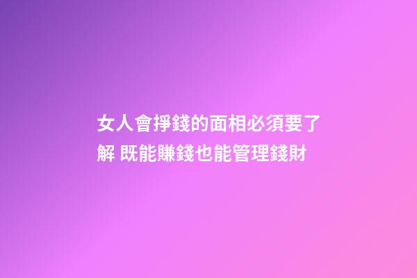 女人會掙錢的面相必須要了解 既能賺錢也能管理錢財
